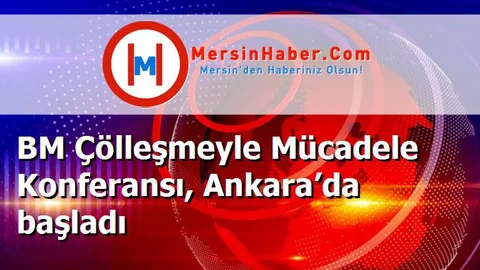 BM Çölleşmeyle Mücadele Konferansı, Ankara’da başladı