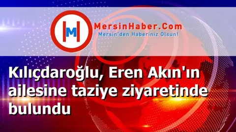 Kılıçdaroğlu, Eren Akın'ın ailesine taziye ziyaretinde bulundu