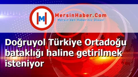 Doğruyol Türkiye Ortadoğu bataklığı haline getirilmek isteniyor