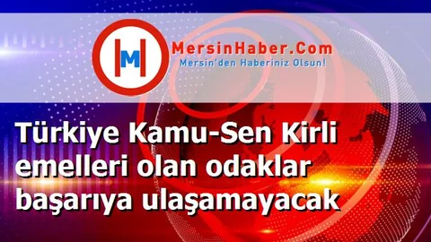 Türkiye Kamu-Sen Kirli emelleri olan odaklar başarıya ulaşamayacak