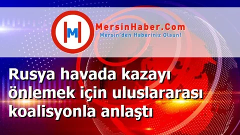 Rusya havada kazayı önlemek için uluslararası koalisyonla anlaştı