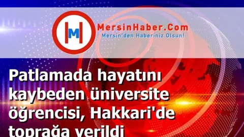 Patlamada hayatını kaybeden üniversite öğrencisi, Hakkari'de toprağa verildi