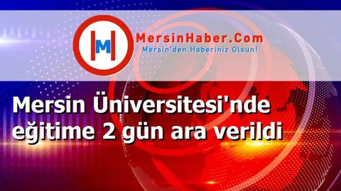 Mersin Üniversitesi'nde eğitime 2 gün ara verildi