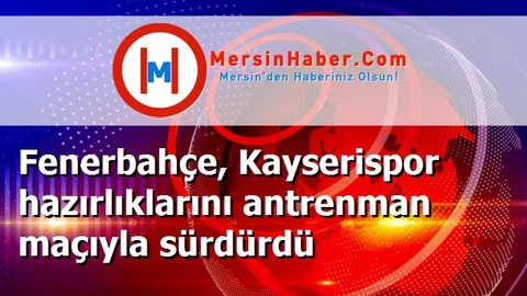 Fenerbahçe, Kayserispor hazırlıklarını antrenman maçıyla sürdürdü