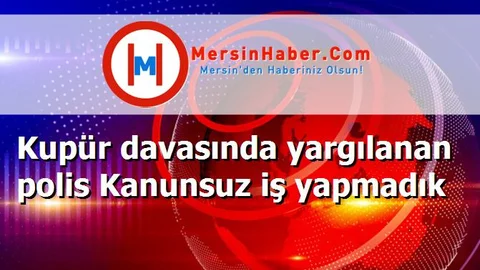 Kupür davasında yargılanan polis Kanunsuz iş yapmadık