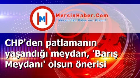 CHP'den patlamanın yaşandığı meydan, 'Barış Meydanı' olsun önerisi
