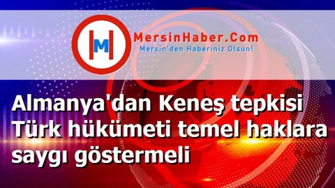Almanya'dan Keneş tepkisi Türk hükümeti temel haklara saygı göstermeli