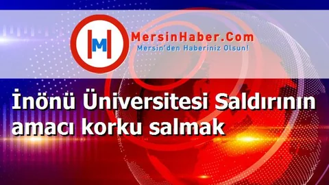 İnönü Üniversitesi Saldırının amacı korku salmak