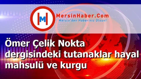 Ömer Çelik Nokta dergisindeki tutanaklar hayal mahsulü ve kurgu