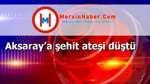 Aksaray’a şehit ateşi düştü