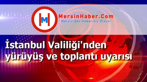 İstanbul Valiliği'nden yürüyüş ve toplantı uyarısı