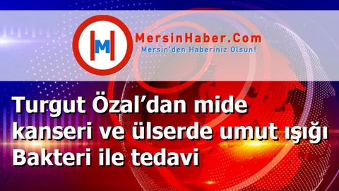 Turgut Özal’dan mide kanseri ve ülserde umut ışığı Bakteri ile tedavi