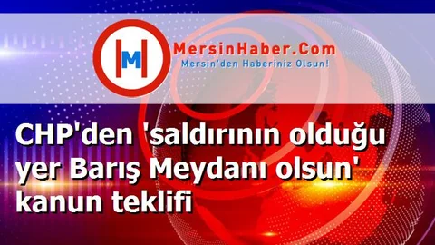 CHP'den 'saldırının olduğu yer Barış Meydanı olsun' kanun teklifi