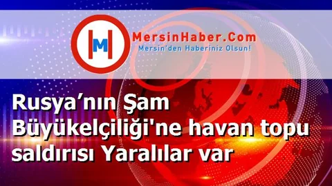 Rusya’nın Şam Büyükelçiliği'ne havan topu saldırısı Yaralılar var