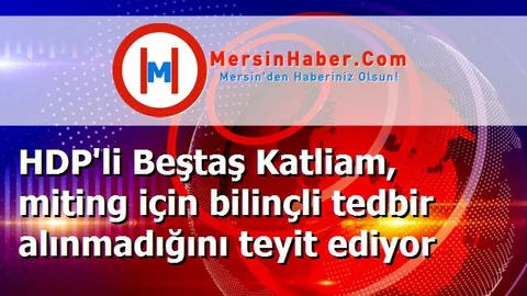 HDP'li Beştaş Katliam, miting için bilinçli tedbir alınmadığını teyit ediyor