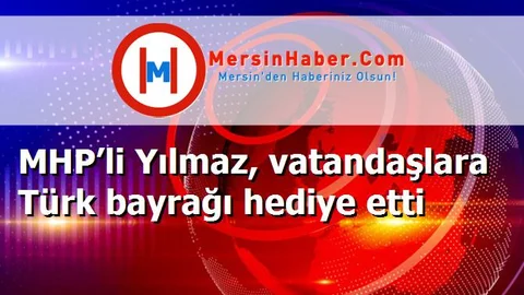 MHP’li Yılmaz, vatandaşlara Türk bayrağı hediye etti