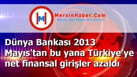Dünya Bankası 2013 Mayıs'tan bu yana Türkiye’ye net finansal girişler azaldı