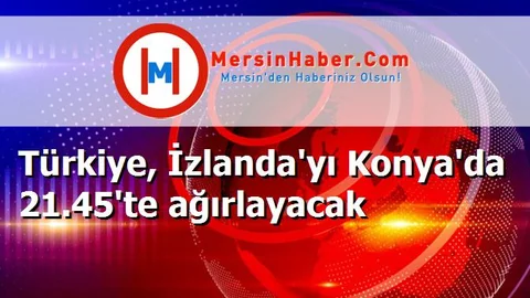 Türkiye, İzlanda'yı Konya'da 21.45'te ağırlayacak