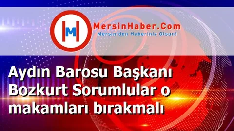 Aydın Barosu Başkanı Bozkurt Sorumlular o makamları bırakmalı