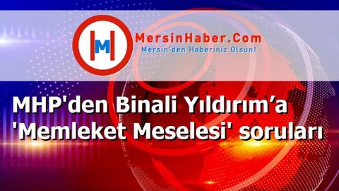 MHP'den Binali Yıldırım’a 'Memleket Meselesi' soruları