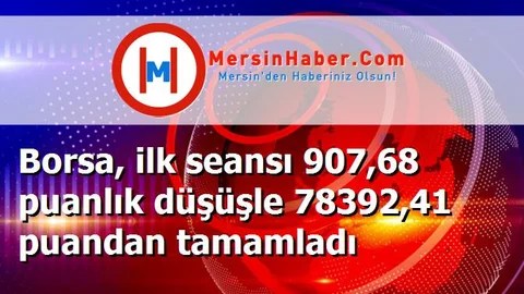 Borsa, ilk seansı 907,68 puanlık düşüşle 78392,41 puandan tamamladı