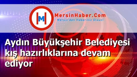 Aydın Büyükşehir Belediyesi kış hazırlıklarına devam ediyor