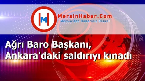 Ağrı Baro Başkanı, Ankara'daki saldırıyı kınadı