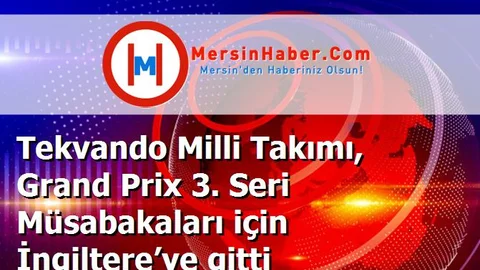 Tekvando Milli Takımı, Grand Prix 3. Seri Müsabakaları için İngiltere’ye gitti