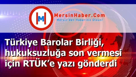Türkiye Barolar Birliği, hukuksuzluğa son vermesi için RTÜK’e yazı gönderdi