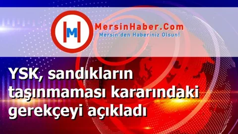 YSK, sandıkların taşınmaması kararındaki gerekçeyi açıkladı
