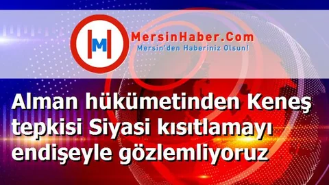 Alman hükümetinden Keneş tepkisi Siyasi kısıtlamayı endişeyle gözlemliyoruz