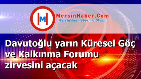 Davutoğlu yarın Küresel Göç ve Kalkınma Forumu zirvesini açacak
