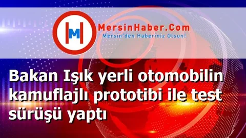 Bakan Işık yerli otomobilin kamuflajlı prototibi ile test sürüşü yaptı