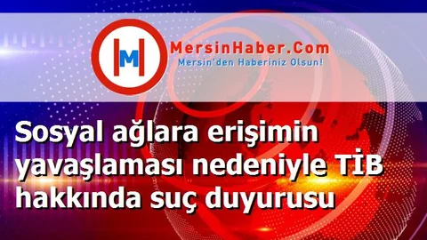 Sosyal ağlara erişimin yavaşlaması nedeniyle TİB hakkında suç duyurusu