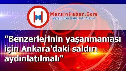"Benzerlerinin yaşanmaması için Ankara'daki saldırı aydınlatılmalı"
