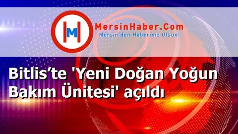 Bitlis’te 'Yeni Doğan Yoğun Bakım Ünitesi' açıldı