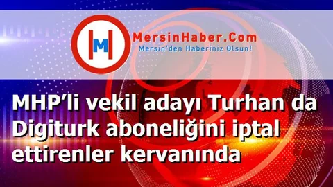 MHP’li vekil adayı Turhan da Digiturk aboneliğini iptal ettirenler kervanında