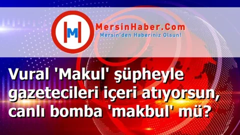 Vural 'Makul' şüpheyle gazetecileri içeri atıyorsun, canlı bomba 'makbul' mü?