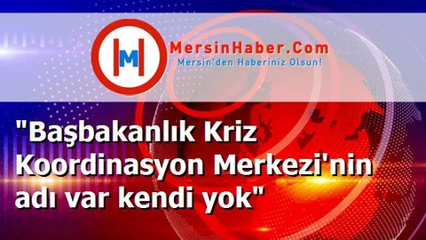"Başbakanlık Kriz Koordinasyon Merkezi'nin adı var kendi yok"
