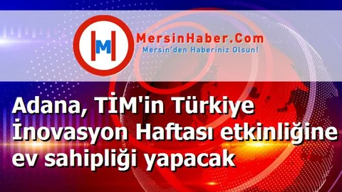 Adana, TİM'in Türkiye İnovasyon Haftası etkinliğine ev sahipliği yapacak
