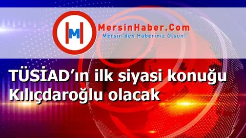 TÜSİAD’ın ilk siyasi konuğu Kılıçdaroğlu olacak
