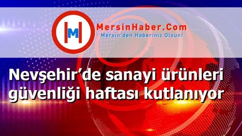 Nevşehir’de sanayi ürünleri güvenliği haftası kutlanıyor