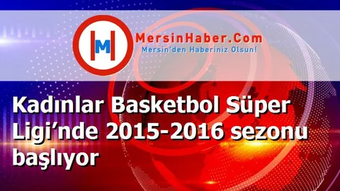 Kadınlar Basketbol Süper Ligi’nde 2015-2016 sezonu başlıyor