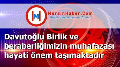 Davutoğlu Birlik ve beraberliğimizin muhafazası hayati önem taşımaktadır