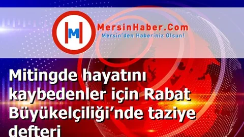 Mitingde hayatını kaybedenler için Rabat Büyükelçiliği’nde taziye defteri
