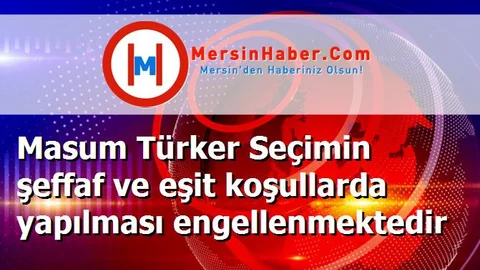 Masum Türker Seçimin şeffaf ve eşit koşullarda yapılması engellenmektedir