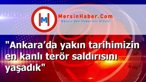 "Ankara’da yakın tarihimizin en kanlı terör saldırısını yaşadık"