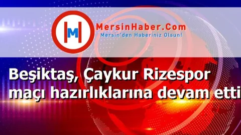 Beşiktaş, Çaykur Rizespor maçı hazırlıklarına devam etti
