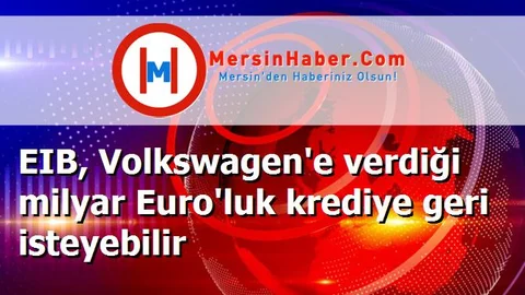 EIB, Volkswagen'e verdiği milyar Euro'luk krediye geri isteyebilir