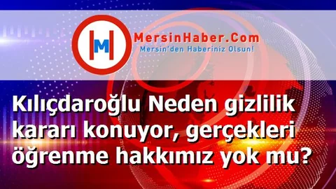 Kılıçdaroğlu Neden gizlilik kararı konuyor, gerçekleri öğrenme hakkımız yok mu?